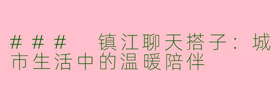 ### 镇江聊天搭子：城市生活中的温暖陪伴