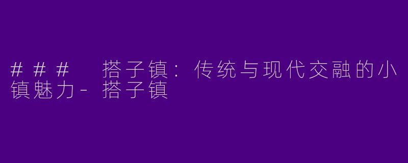### 搭子镇：传统与现代交融的小镇魅力-搭子镇