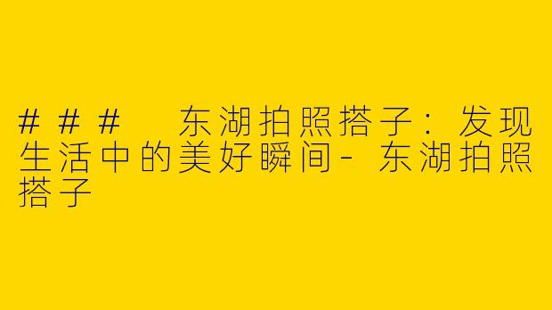 ### 东湖拍照搭子：发现生活中的美好瞬间