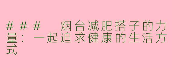 ### 烟台减肥搭子的力量：一起追求健康的生活方式