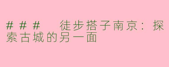 ### 徒步搭子南京:探索古城的另一面