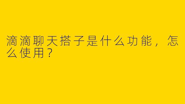 滴滴聊天搭子是什么功能，怎么使用？