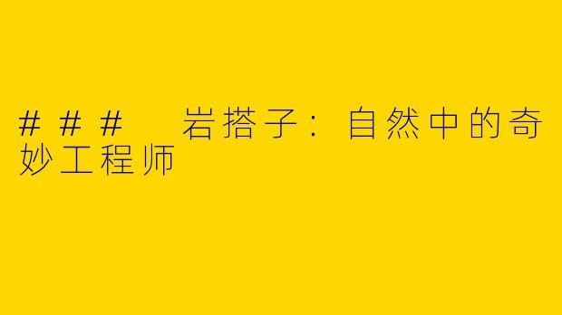 ### 岩搭子：自然中的奇妙工程师