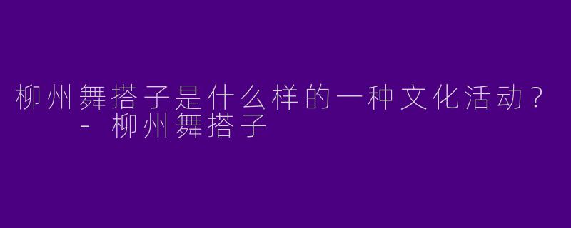 柳州舞搭子是什么样的一种文化活动？  
