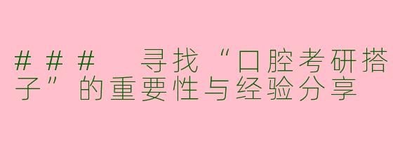 ### 寻找“口腔考研搭子”的重要性与经验分享