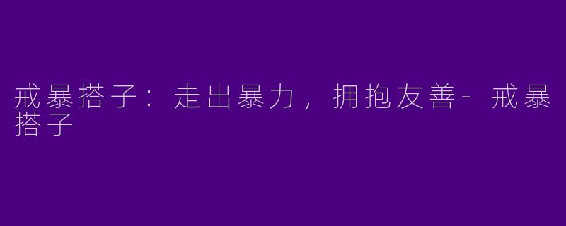 戒暴搭子：走出暴力，拥抱友善-戒暴搭子
