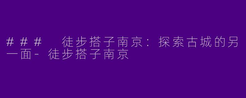 ### 徒步搭子南京：探索古城的另一面-徒步搭子南京