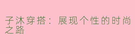 子沐穿搭：展现个性的时尚之路