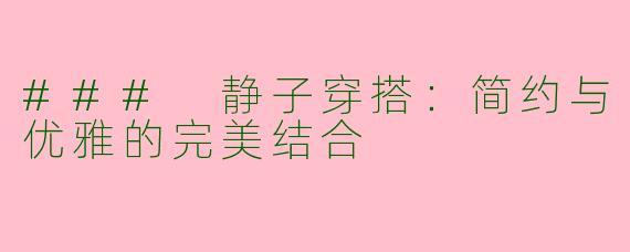 ### 静子穿搭：简约与优雅的完美结合
