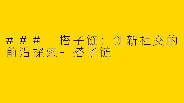### 搭子链：创新社交的前沿探索-搭子链