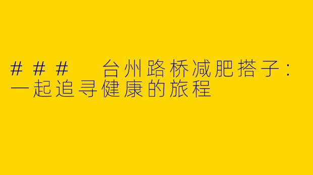 ### 台州路桥减肥搭子：一起追寻健康的旅程