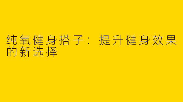 纯氧健身搭子：提升健身效果的新选择