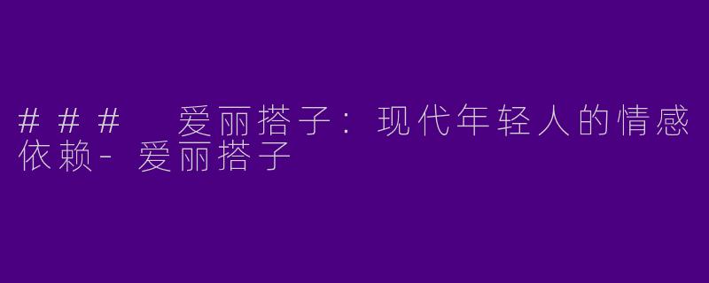 ### 爱丽搭子：现代年轻人的情感依赖-爱丽搭子