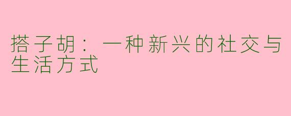 搭子胡：一种新兴的社交与生活方式