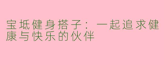 宝坻健身搭子：一起追求健康与快乐的伙伴