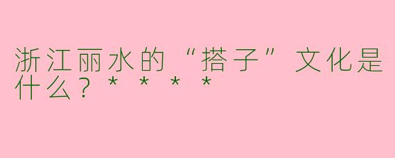 浙江丽水的“搭子”文化是什么?****