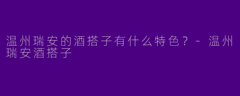 温州瑞安的酒搭子有什么特色？