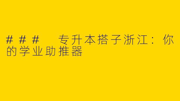 ### 专升本搭子浙江：你的学业助推器