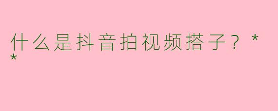 什么是抖音拍视频搭子？**