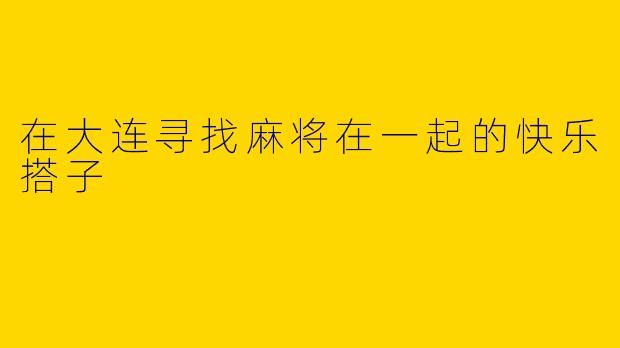在大连寻找麻将在一起的快乐搭子