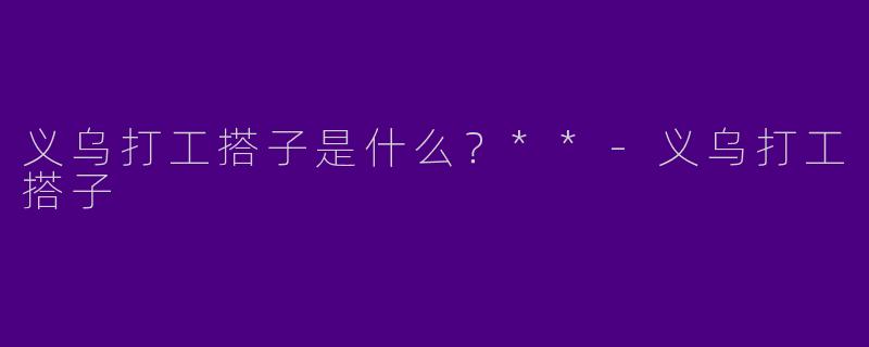 义乌打工搭子是什么?**