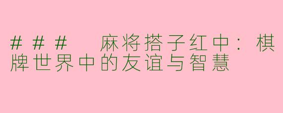 ### 麻将搭子红中：棋牌世界中的友谊与智慧