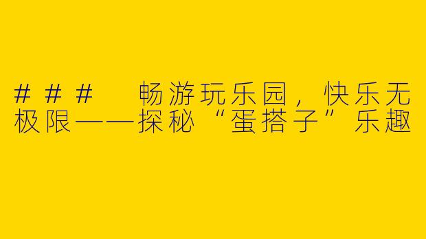 ### 畅游玩乐园，快乐无极限——探秘“蛋搭子”乐趣