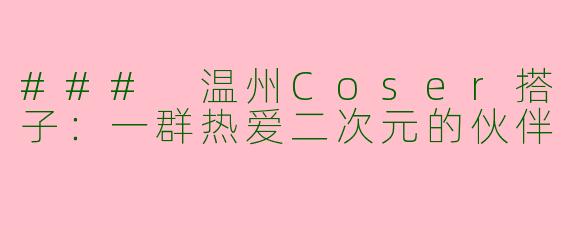 ### 温州Coser搭子：一群热爱二次元的伙伴