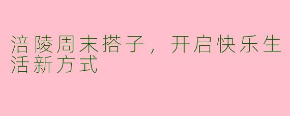 涪陵周末搭子,开启快乐生活新方式
