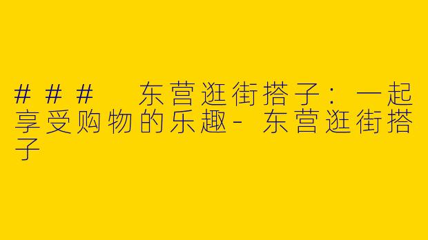 ### 东营逛街搭子:一起享受购物的乐趣