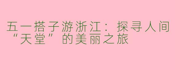 五一搭子游浙江：探寻人间“天堂”的美丽之旅