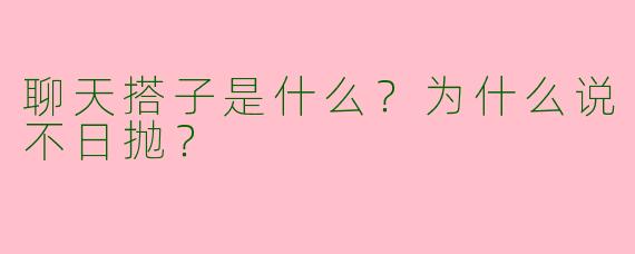 聊天搭子是什么？为什么说不日抛？