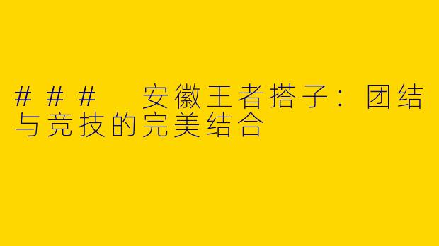### 安徽王者搭子：团结与竞技的完美结合