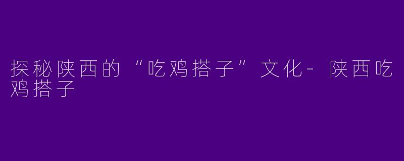 探秘陕西的“吃鸡搭子”文化-陕西吃鸡搭子