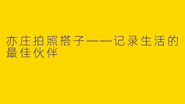亦庄拍照搭子——记录生活的最佳伙伴