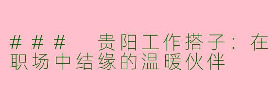 ### 贵阳工作搭子:在职场中结缘的温暖伙伴