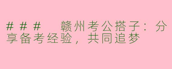 ### 赣州考公搭子：分享备考经验，共同追梦