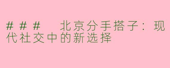 ### 北京分手搭子：现代社交中的新选择