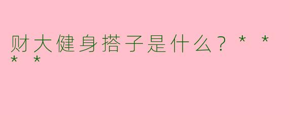 财大健身搭子是什么?****
