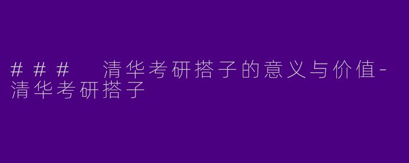 ### 清华考研搭子的意义与价值-清华考研搭子