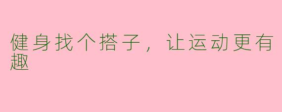 健身找个搭子，让运动更有趣