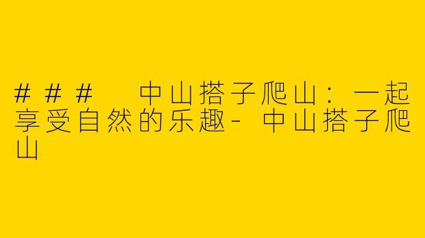 ### 中山搭子爬山：一起享受自然的乐趣-中山搭子爬山