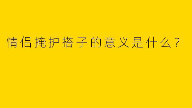 情侣掩护搭子的意义是什么?