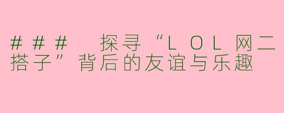 ### 探寻“LOL网二搭子”背后的友谊与乐趣