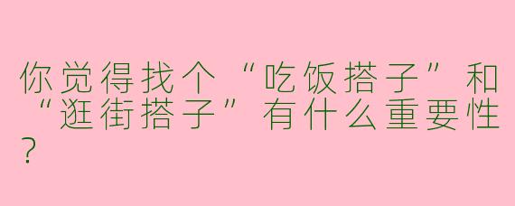 你觉得找个“吃饭搭子”和“逛街搭子”有什么重要性？