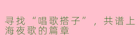 寻找“唱歌搭子”，共谱上海夜歌的篇章