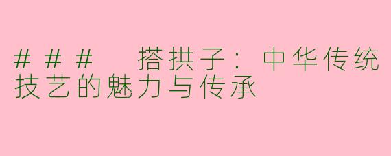 ### 搭拱子：中华传统技艺的魅力与传承