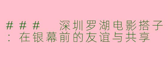 ### 深圳罗湖电影搭子：在银幕前的友谊与共享