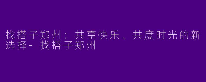 找搭子郑州：共享快乐、共度时光的新选择