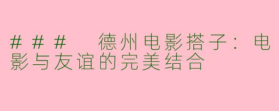 ### 德州电影搭子：电影与友谊的完美结合